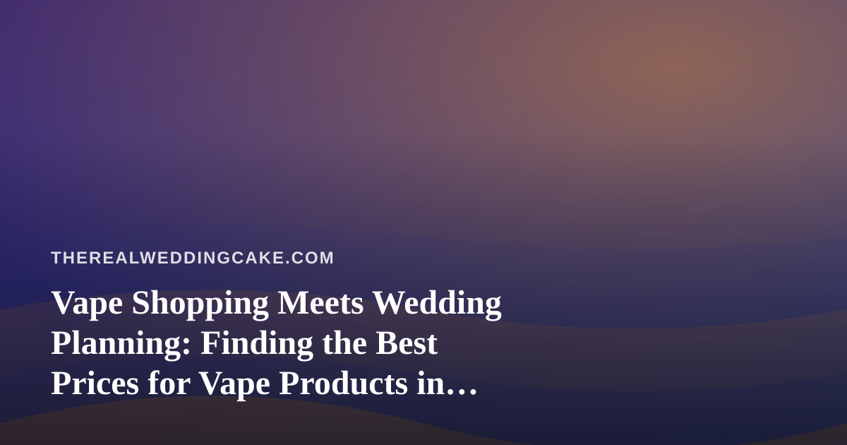 Vape Shopping Meets Wedding Planning: Finding the Best Prices for Vape Products in Kitsap County