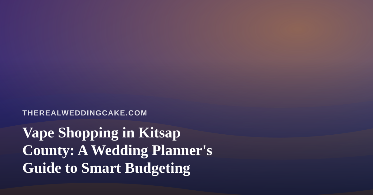 Vape Shopping in Kitsap County: A Wedding Planner’s Guide to Smart Budgeting