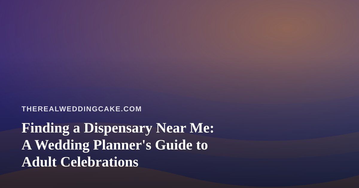 Finding a Dispensary Near Me: A Wedding Planner’s Guide to Adult Celebrations