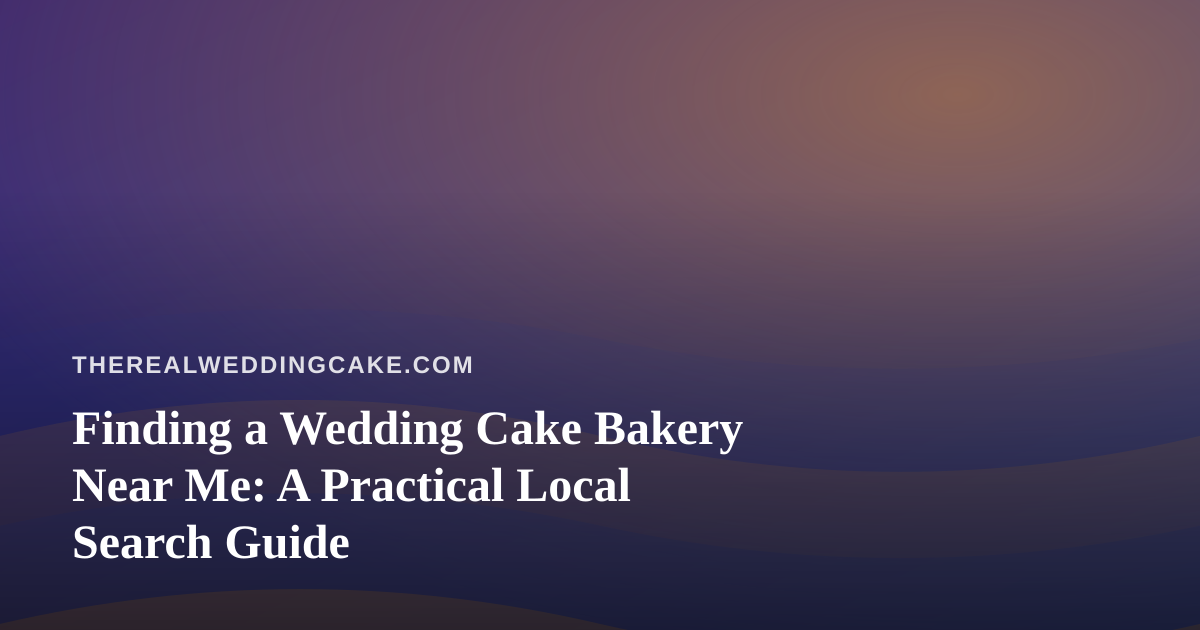 Finding a Wedding Cake Bakery Near Me: A Practical Local Search Guide