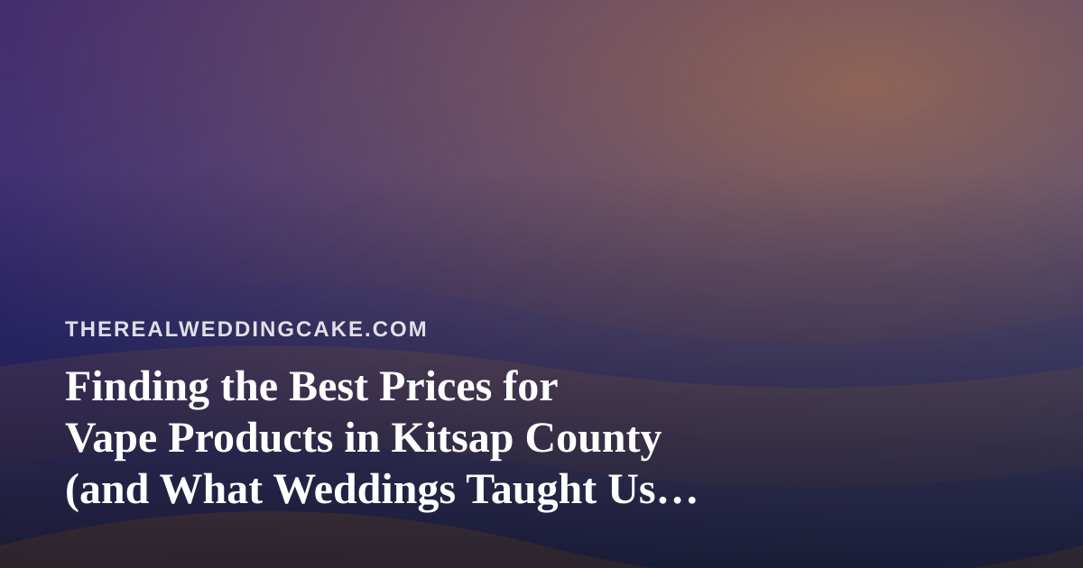 Finding the Best Prices for Vape Products in Kitsap County (and What Weddings Taught Us About Smart Shopping)