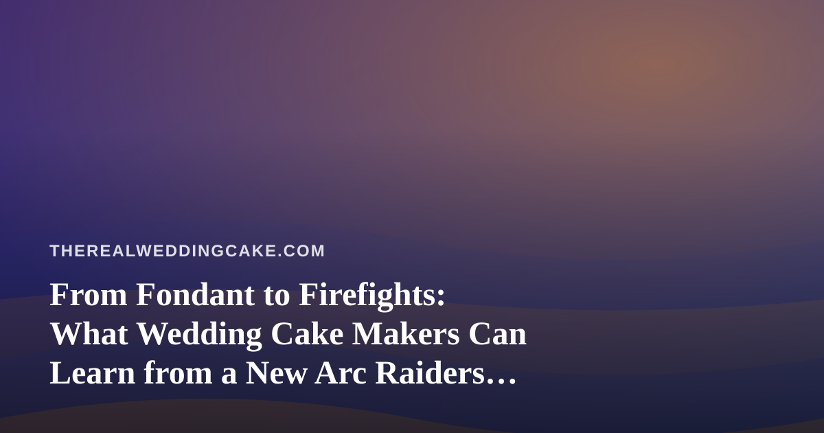 From Fondant to Firefights: What Wedding Cake Makers Can Learn from a New Arc Raiders Twitch Streamer