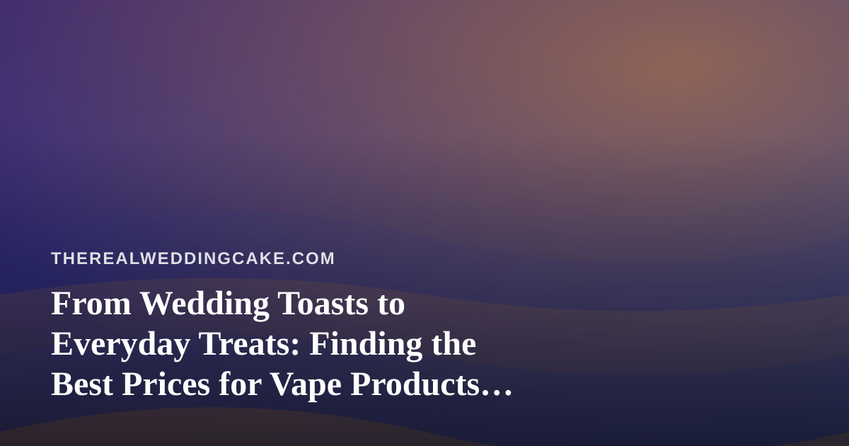 From Wedding Toasts to Everyday Treats: Finding the Best Prices for Vape Products in Kitsap County