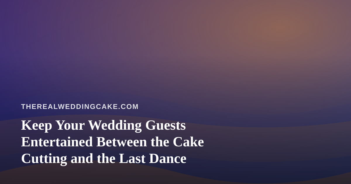 Keep Your Wedding Guests Entertained Between the Cake Cutting and the Last Dance