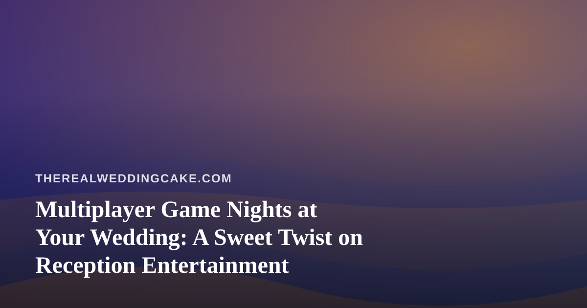 Multiplayer Game Nights at Your Wedding: A Sweet Twist on Reception Entertainment